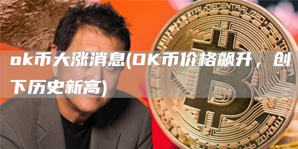 ok币大涨消息 - OK币价格飙升，创下历史新高